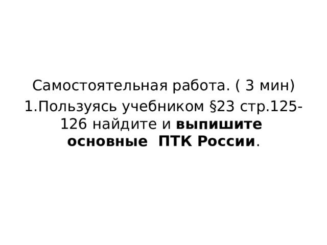 Самостоятельная работа. ( 3 мин) Пользуясь учебником §23 стр.125-126 найдите и выпишите основные ПТК России . 