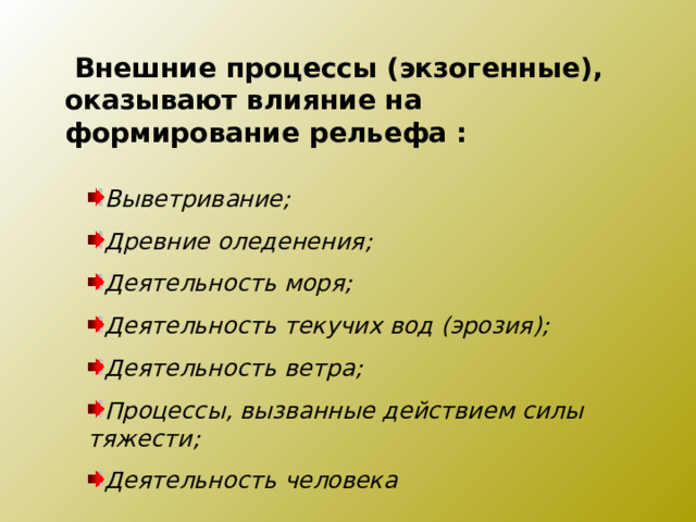  Внешние процессы (экзогенные), оказывают влияние на формирование рельефа : Выветривание; Древние оледенения; Деятельность моря; Деятельность текучих вод (эрозия); Деятельность ветра; Процессы, вызванные действием силы тяжести; Деятельность человека 