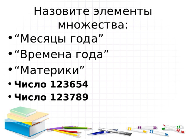Назовите элементы множества: “ Месяцы года” “ Времена года” “ Материки” Число 123654 Число 123789 