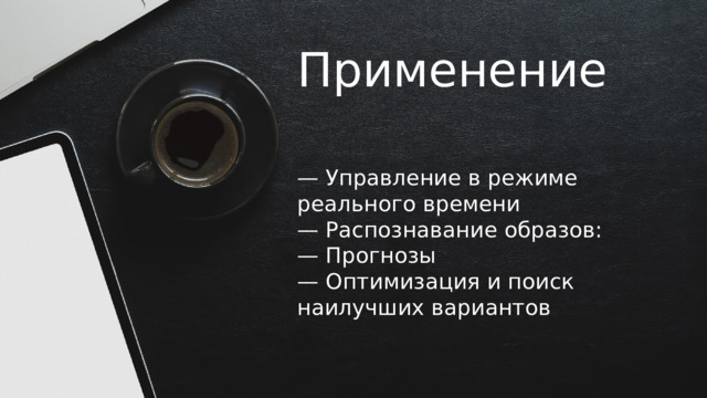 Применение — Управление в режиме реального времени  — Распознавание образов:  — Прогнозы  — Оптимизация и поиск наилучших вариантов 