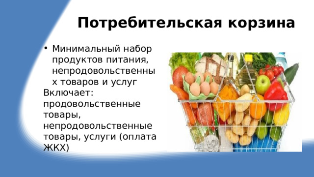 Потребительская корзина Минимальный набор продуктов питания, непродовольственных товаров и услуг Включает: продовольственные товары, непродовольственные товары, услуги (оплата ЖКХ) 