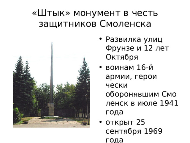 «Штык» монумент в честь защитников Смоленска Развилка улиц Фрунзе и 12 лет Октября воинам 16-й армии, герои­чески оборонявшим Смо­ленск в июле 1941 года открыт 25 сентября 1969 года 