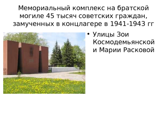 Мемориальный комплекс на братской могиле 45 тысяч советских граждан, замученных в концлагере в 1941-1943 гг Улицы Зои Космодемьянской и Марии Расковой 