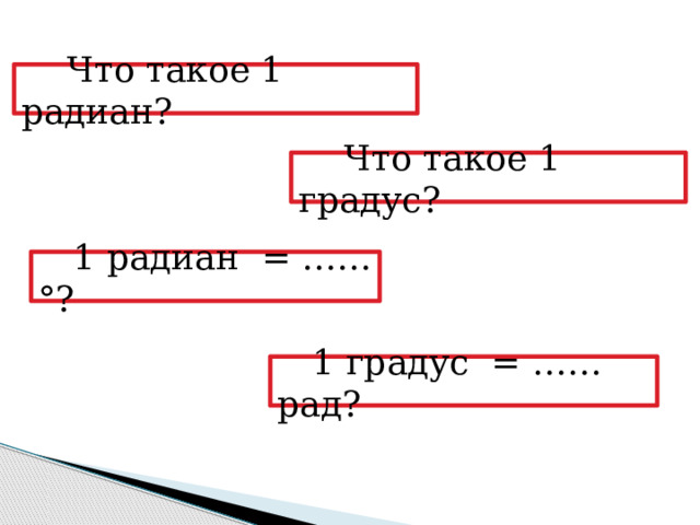  Что такое 1 радиан?  Что такое 1 градус? 1 радиан = ……°? 1 градус = ……рад? 