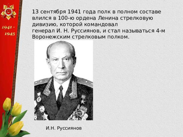  13 сентября 1941 года полк в полном составе влился в 100-ю ордена Ленина стрелковую дивизию, которой командовал генерал И. Н. Руссиянов, и стал называться 4-м Воронежским стрелковым полком. И.Н. Руссиянов 