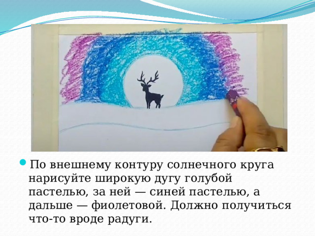 По внешнему контуру солнечного круга нарисуйте широкую дугу голубой пастелью, за ней — синей пастелью, а дальше — фиолетовой. Должно получиться что-то вроде радуги. 