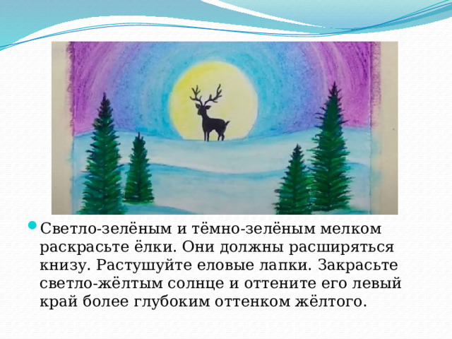 Светло-зелёным и тёмно-зелёным мелком раскрасьте ёлки. Они должны расширяться книзу. Растушуйте еловые лапки. Закрасьте светло-жёлтым солнце и оттените его левый край более глубоким оттенком жёлтого. 