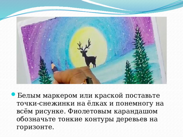 Белым маркером или краской поставьте точки-снежинки на ёлках и понемногу на всём рисунке. Фиолетовым карандашом обозначьте тонкие контуры деревьев на горизонте. 