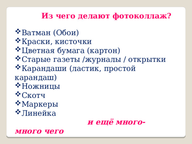 Из чего делают фотоколлаж? Ватман (Обои) Краски, кисточки Цветная бумага (картон) Старые газеты /журналы / открытки Карандаши (ластик, простой карандаш) Ножницы Скотч Маркеры Линейка   и ещё много-много чего 