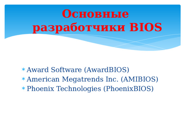 Основные  разработчики BIOS Award Software (AwardBIOS) American Megatrends Inc. (AMIBIOS) Phoenix Technologies (PhoenixBIOS) 
