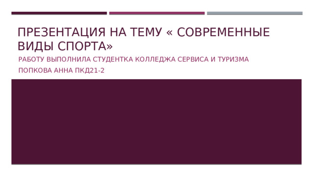 Презентация на тему « Современные виды спорта» Работу выполнила студентка колледжа сервиса и туризма Попкова Анна ПКД21-2 