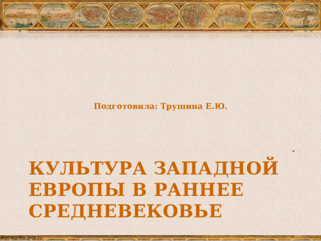 Подготовила: Трушина Е.Ю. . Культура Западной Европы в раннее Средневековье 