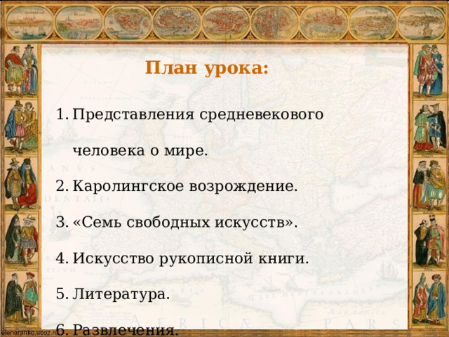 План урока: Представления средневекового человека о мире. Каролингское возрождение. «Семь свободных искусств». Искусство рукописной книги. Литература. Развлечения. 