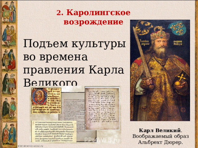 2 . Каролингское возрождение Подъем культуры во времена правления Карла Великого Каролингское возрождение-подъем культуры во времена правления Карла Великого. Карл Великий . Воображаемый образ Альбрехт Дюрер.  