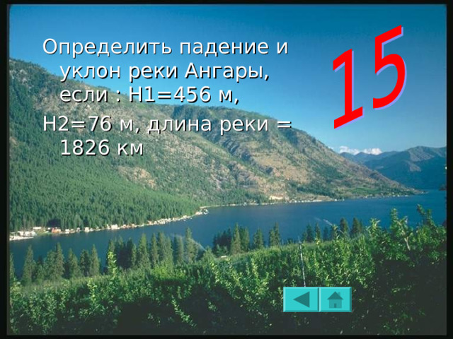 Определить падение и уклон реки Ангары, если : Н1=456 м, Н2=76 м, длина реки = 1826 км 