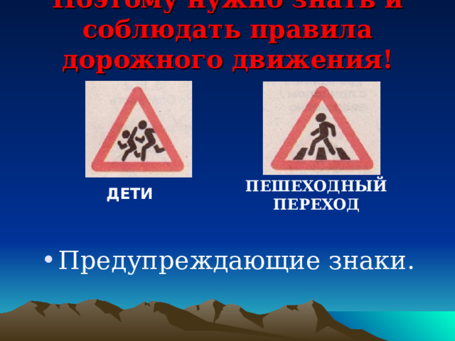 Поэтому нужно знать и соблюдать правила дорожного движения!   ПЕШЕХОДНЫЙ ПЕРЕХОД ДЕТИ Предупреждающие знаки. 