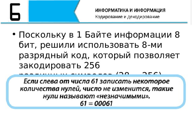 Поскольку в 1 Байте информации 8 бит, решили использовать 8-ми разрядный код, который позволяет закодировать 256  различных символов (28 = 256)   