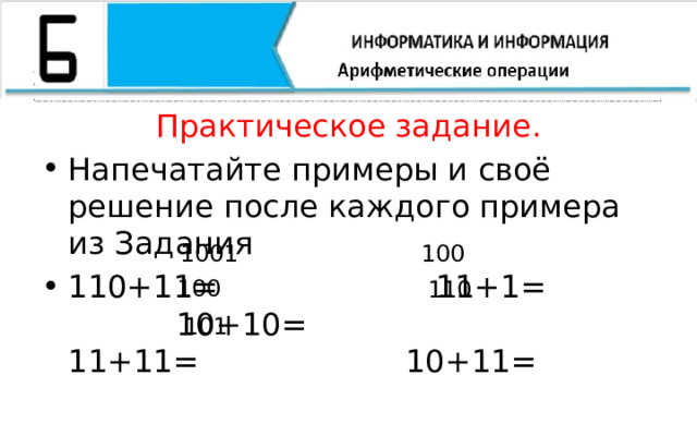 Практическое задание. Напечатайте примеры и своё решение после каждого примера из Задания 110+11= 11+1= 10+10= 11+11= 10+11= 1001 100 100 110 101 