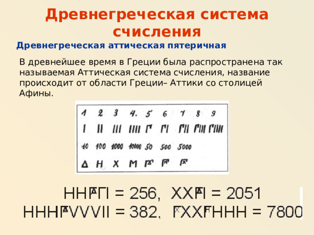 Древнегреческая система счисления Древнегреческая аттическая пятеричная В древнейшее время в Греции была распространена так называемая Аттическая система счисления, название происходит от области Греции– Аттики со столицей Афины. 