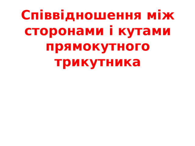 Співвідношення між сторонами і кутами прямокутного трикутника 