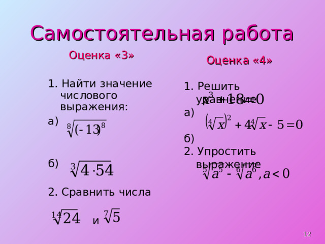 Самостоятельная работа Оценка «3» 1. Найти значение числового выражения: а) б) 2. Сравнить числа   и  Оценка «4» 1. Решить уравнение а) б) 2. Упростить выражение   