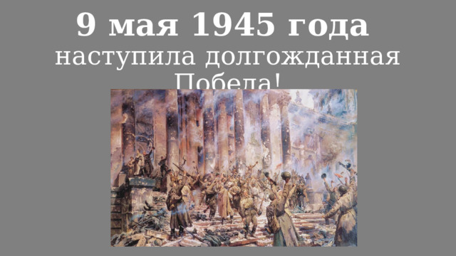 9 мая 1945 года  наступила долгожданная Победа! 