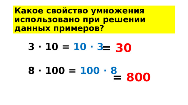 Какое свойство умножения использовано при решении данных примеров? = 30 3 · 10 = 10 · 3  8 · 100 = 100 · 8 = 800 