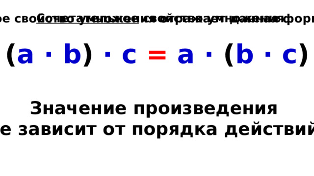 Сочетательное свойство умножения Какое свойство умножения отражает данная формула? ( a · b ) · c = a · ( b · с )  Значение произведения не зависит от порядка действий. 