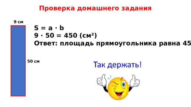 Проверка домашнего задания 9 см S = a · b 9 · 50 = 450 (см²) Ответ: площадь прямоугольника равна 450 см². 50 см 