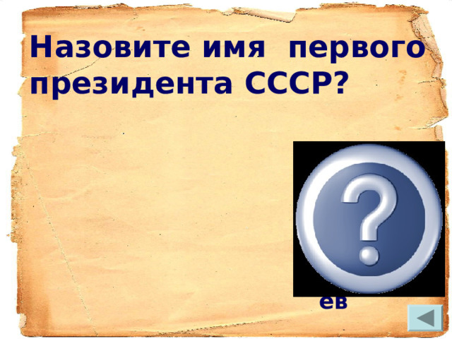 Назовите имя первого президента СССР? Михаил Горбачёв  