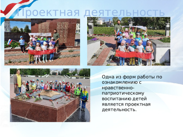 Проектная деятельность Одна из форм работы по ознакомлению с нравственно-патриотическому воспитанию детей является проектная деятельность. 