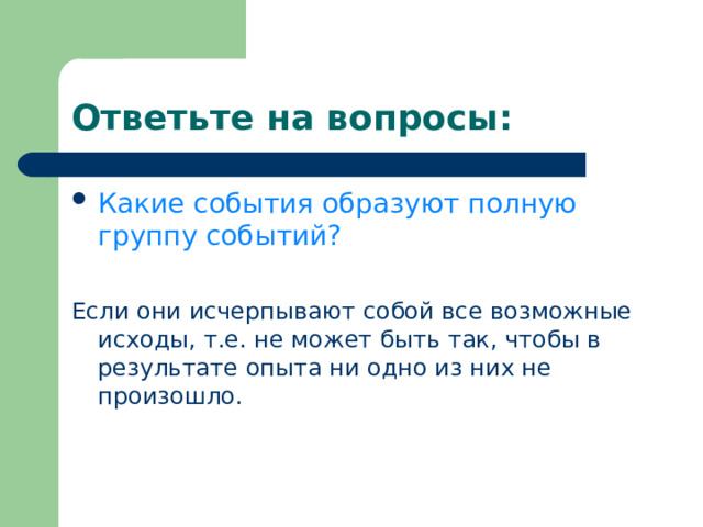 Ответьте на вопросы: Какие события образуют полную группу событий? Если они исчерпывают собой все возможные исходы, т.е. не может быть так, чтобы в результате опыта ни одно из них не произошло. 