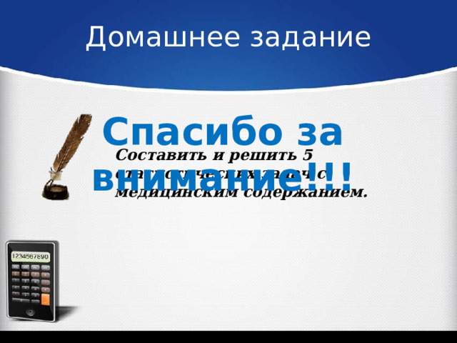 Домашнее задание Спасибо за внимание!!! Составить и решить 5 статистических задач с медицинским содержанием. 