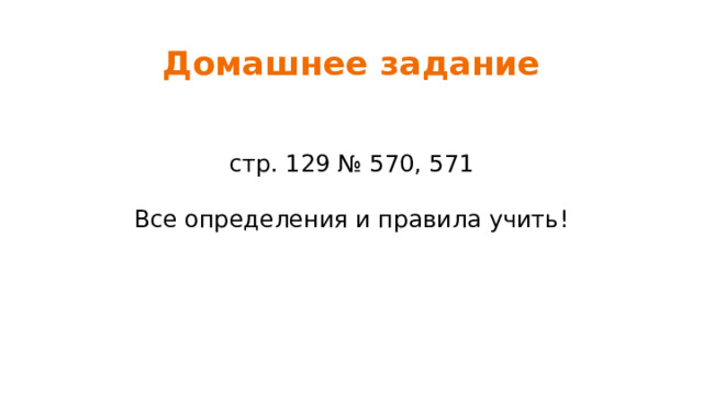 Домашнее задание стр. 129 № 570, 571 Все определения и правила учить! 