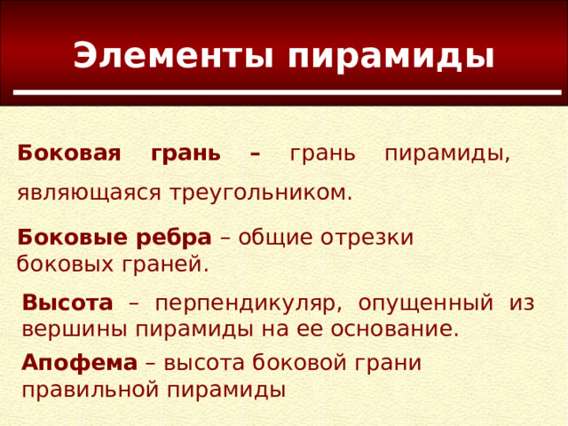 Элементы пирамиды Боковая грань – грань пирамиды, являющаяся треугольником. Боковые ребра – общие отрезки боковых граней. Высота – перпендикуляр, опущенный из вершины пирамиды на ее основание. Апофема  – высота боковой грани правильной пирамиды 