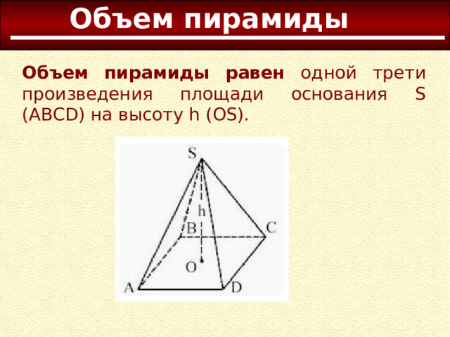 Объем пирамиды Объем пирамиды равен одной трети произведения площади основания S (ABCD) на высоту h (OS). 