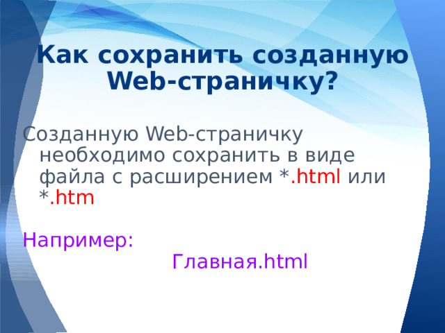 Как сохранить созданную Web-страничку? Созданную Web-страничку необходимо сохранить в виде файла с расширением * .html или * .htm Например: Главная.html 