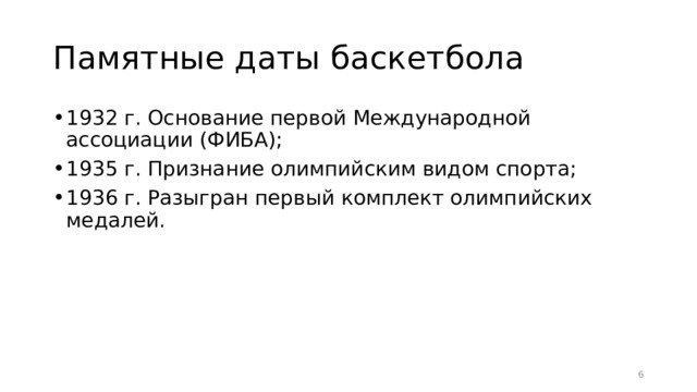 Памятные даты баскетбола 1932 г. Основание первой Международной ассоциации (ФИБА); 1935 г. Признание олимпийским видом спорта; 1936 г. Разыгран первый комплект олимпийских медалей.