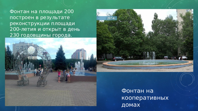Фонтан на площади 200 построен в результате реконструкции площади 200-летия и открыт в день 230 годовщины города. Фонтан на кооперативных домах 