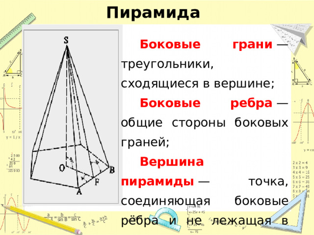 Пирамида Боковые грани  — треугольники, сходящиеся в вершине; Боковые ребра  — общие стороны боковых граней; Вершина пирамиды  — точка, соединяющая боковые рёбра и не лежащая в плоскости основания; 