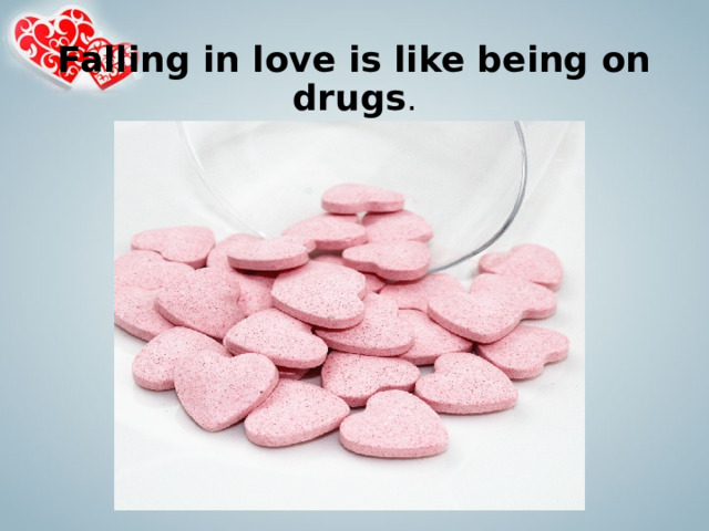Falling in love is like being on drugs . 
