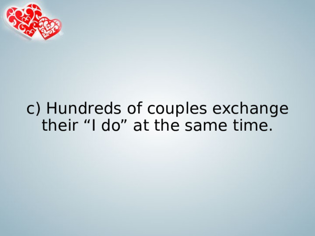 c) Hundreds of couples exchange their “I do” at the same time. 