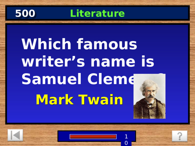 500 Literature Which famous writer’s name is Samuel Clemens? Mark Twain 9 8 7 6 5 1 4 3 2 10 0 