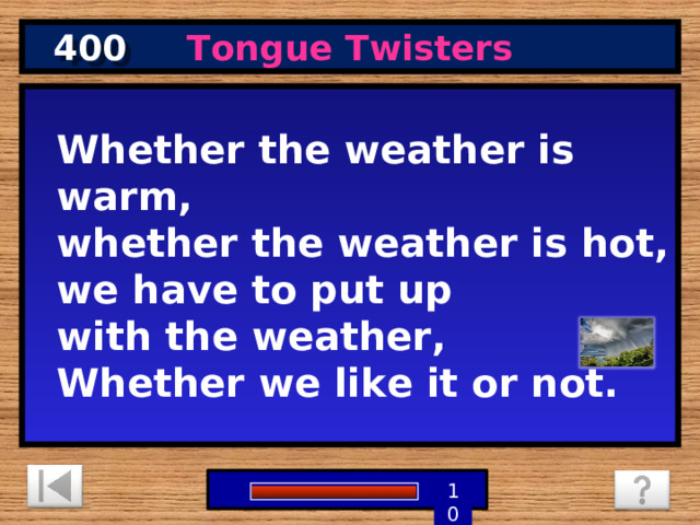 400 Tongue Twisters Whether the weather is warm,  whether the weather is hot, we have to put up with the weather,  Whether we like it or not. 1 9 8 7 6 5 4 3 2 10 0 