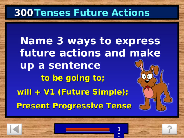 300 Tenses Future Actions Name 3 ways to express future actions and make up a sentence to be going to; will + V1 (Future Simple); Present Progressive Tense 1 9 8 7 6 5 4 3 2 10 0 