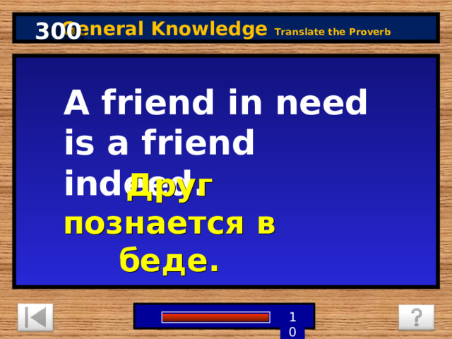 300 General Knowledge Translate the Proverb A friend in need is a friend indeed. Друг познается в беде. 1 9 8 7 6 5 4 3 2 10 0 