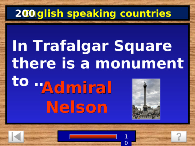 200 English speaking countries In Trafalgar Square there is a monument to … Admiral Nelson 1 9 8 7 6 5 4 3 2 10 0 