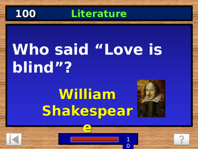 100 Literature Who said “Love is blind”? William Shakespeare 5 3 4 9 6 7 8 1 2 10 0 