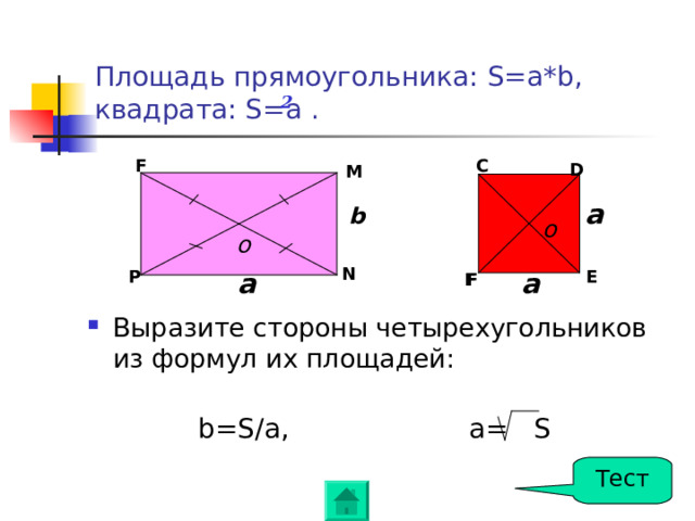 Площадь прямоугольника: S=a*b,  квадрата: S=a  . 2 C F D M a b o o N P E a a F F Выразите стороны четырехугольников из формул их площадей : b=S / a, a= S Тест 