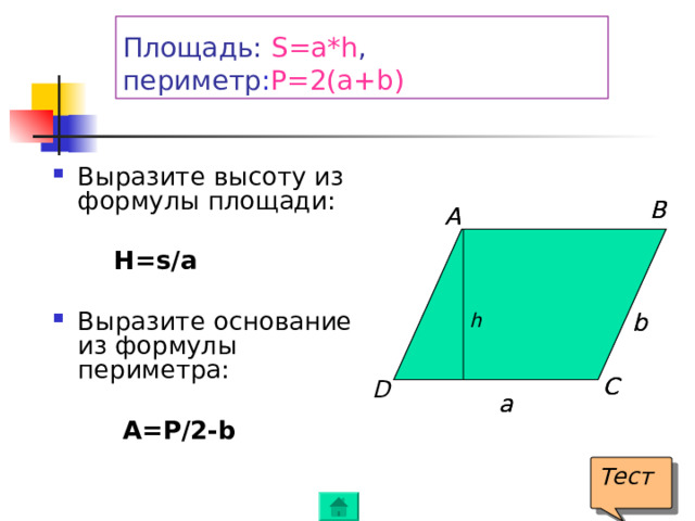 Площадь: S=a*h , периметр : P=2(a+b )  Выразите высоту из формулы площади:   H=s / a  Выразите основание из формулы периметра:   A=P /2- b В В А А   b b h h С С D a a Тест 